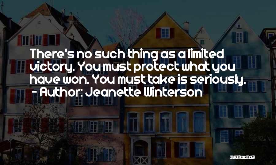 Jeanette Winterson Quotes: There's No Such Thing As A Limited Victory. You Must Protect What You Have Won. You Must Take Is Seriously.