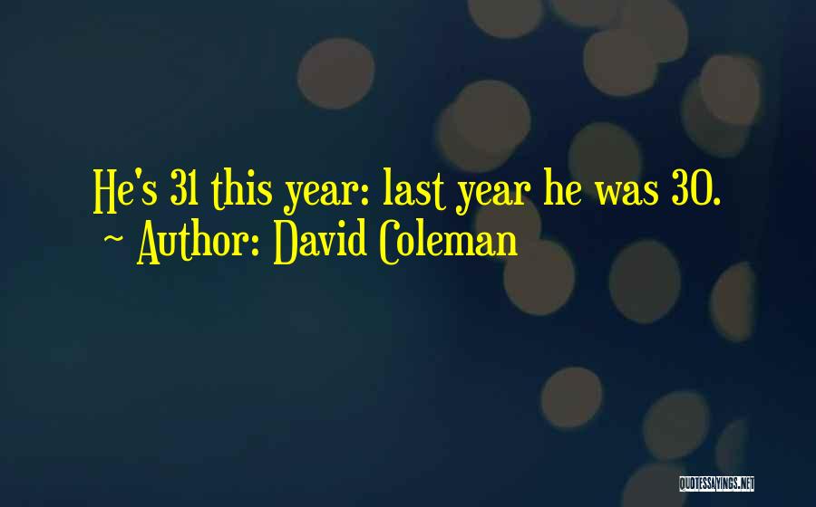 David Coleman Quotes: He's 31 This Year: Last Year He Was 30.