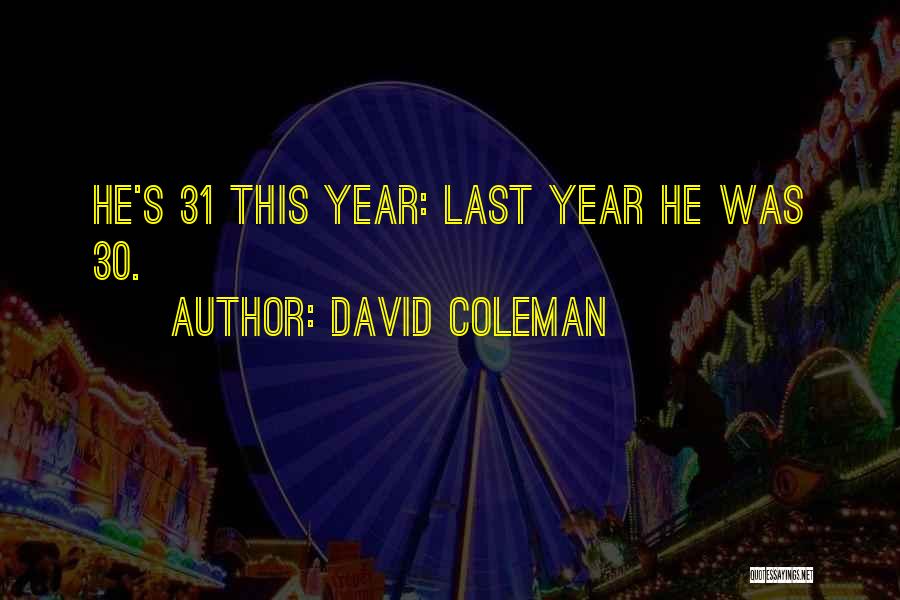 David Coleman Quotes: He's 31 This Year: Last Year He Was 30.