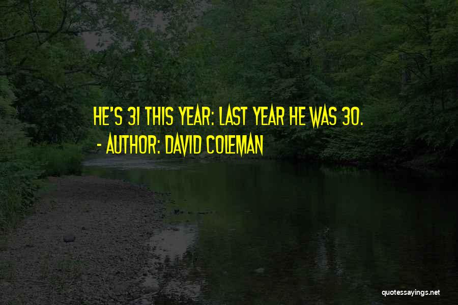 David Coleman Quotes: He's 31 This Year: Last Year He Was 30.