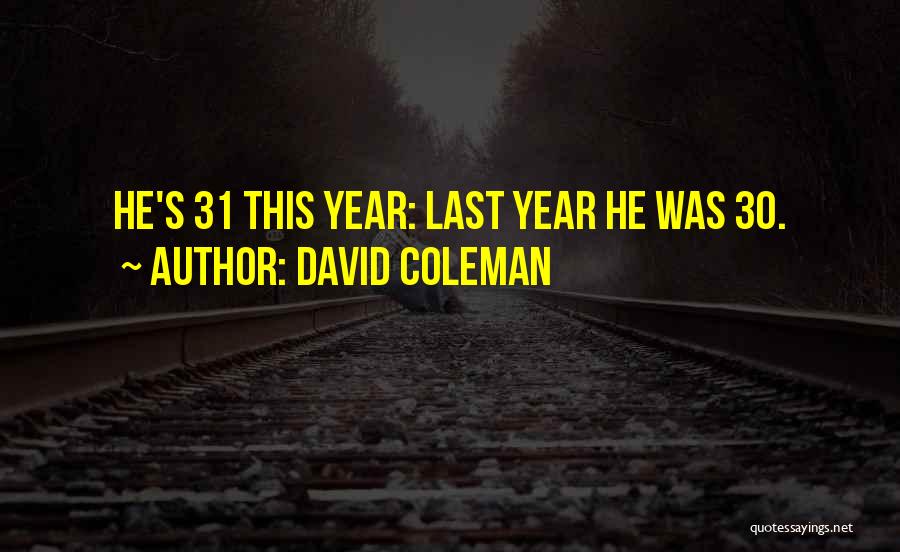 David Coleman Quotes: He's 31 This Year: Last Year He Was 30.