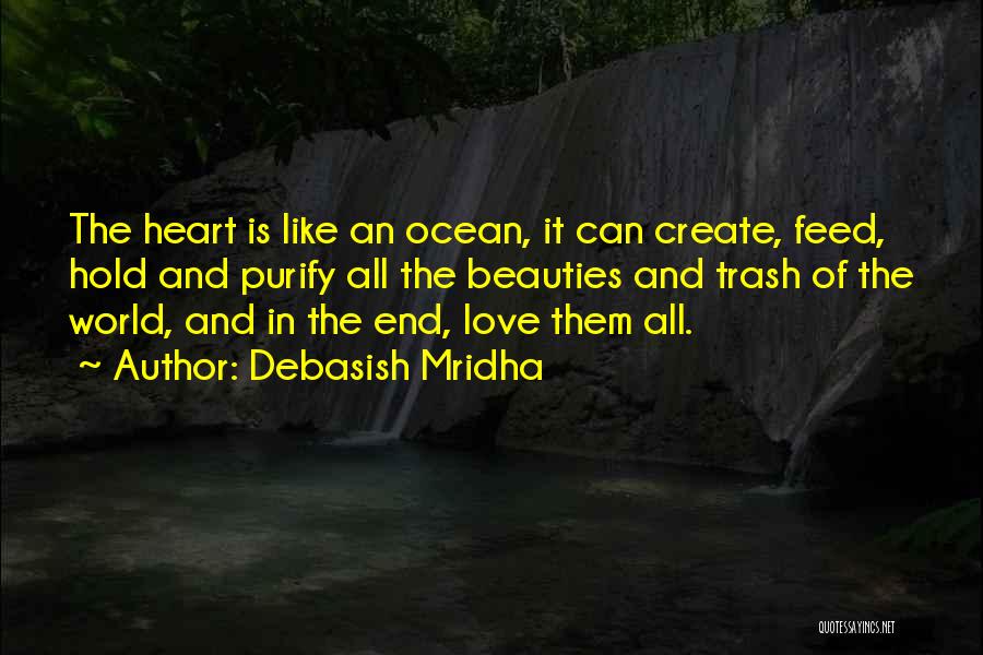 Debasish Mridha Quotes: The Heart Is Like An Ocean, It Can Create, Feed, Hold And Purify All The Beauties And Trash Of The