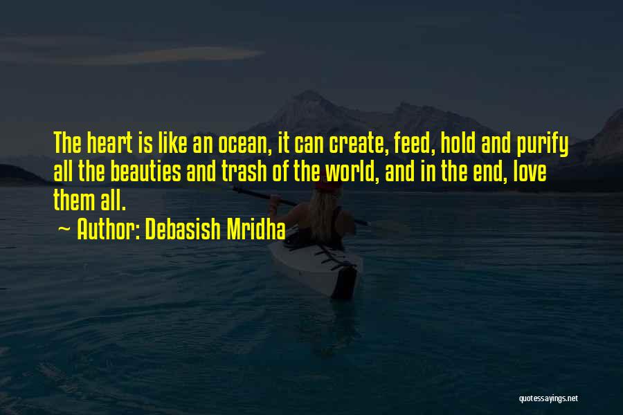 Debasish Mridha Quotes: The Heart Is Like An Ocean, It Can Create, Feed, Hold And Purify All The Beauties And Trash Of The