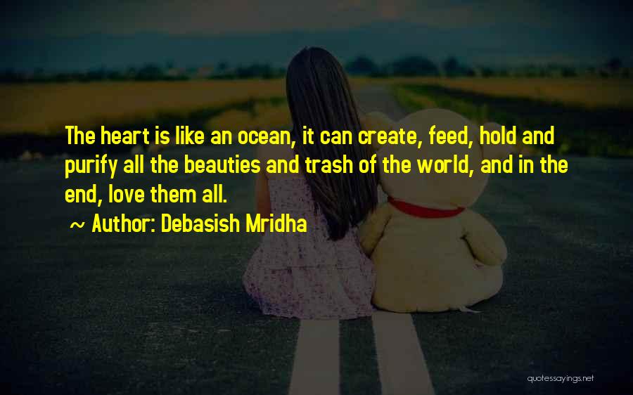 Debasish Mridha Quotes: The Heart Is Like An Ocean, It Can Create, Feed, Hold And Purify All The Beauties And Trash Of The