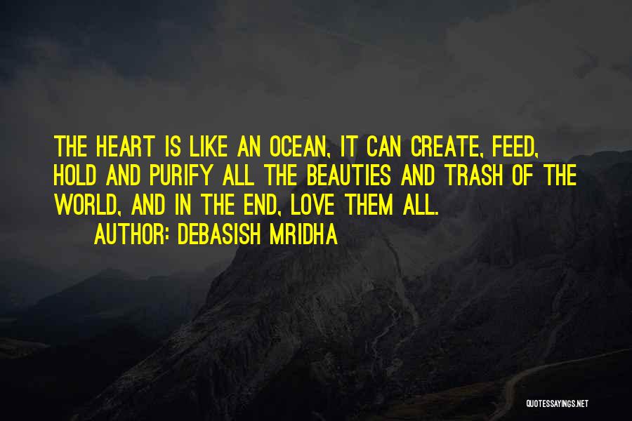 Debasish Mridha Quotes: The Heart Is Like An Ocean, It Can Create, Feed, Hold And Purify All The Beauties And Trash Of The