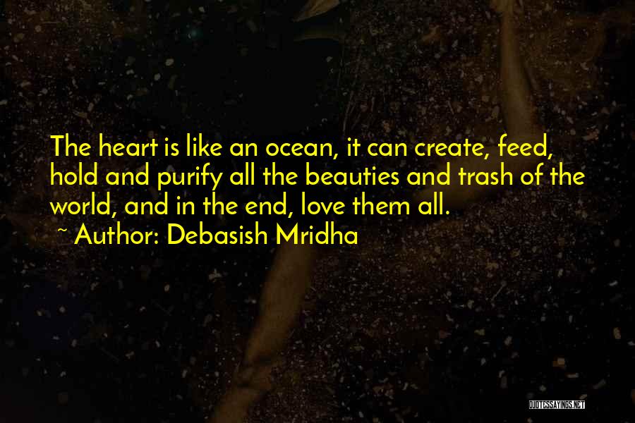 Debasish Mridha Quotes: The Heart Is Like An Ocean, It Can Create, Feed, Hold And Purify All The Beauties And Trash Of The