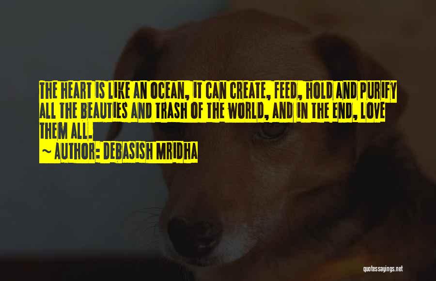 Debasish Mridha Quotes: The Heart Is Like An Ocean, It Can Create, Feed, Hold And Purify All The Beauties And Trash Of The