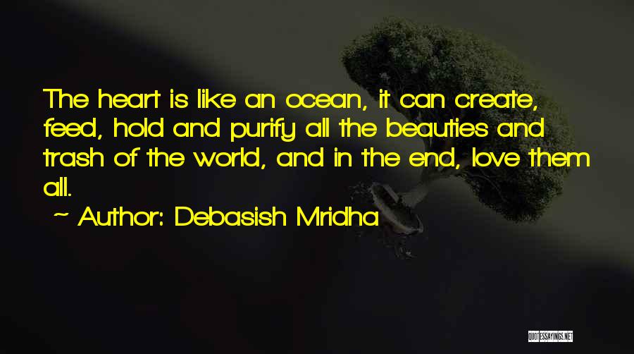 Debasish Mridha Quotes: The Heart Is Like An Ocean, It Can Create, Feed, Hold And Purify All The Beauties And Trash Of The