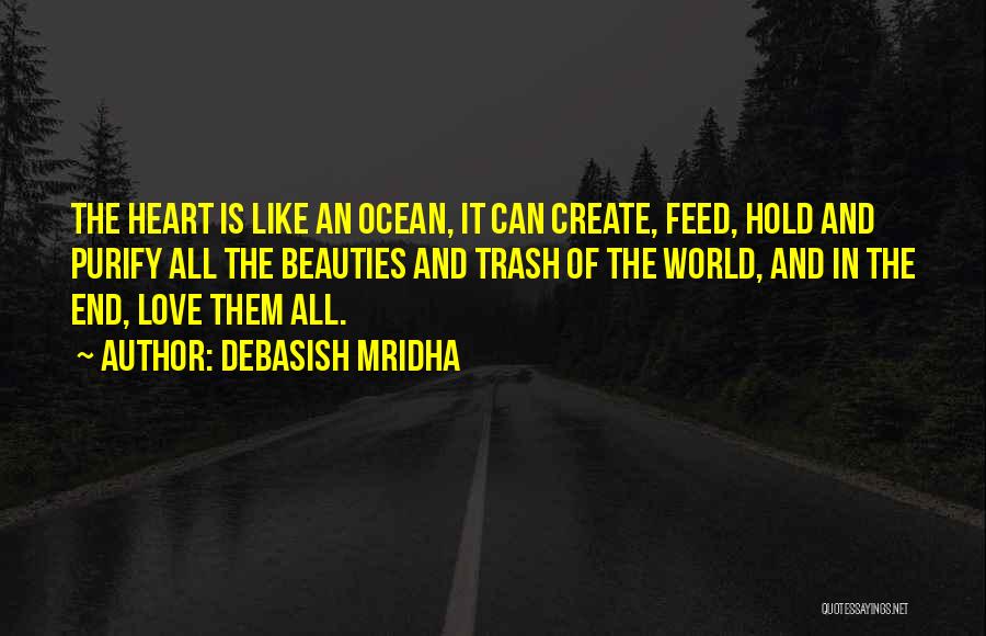 Debasish Mridha Quotes: The Heart Is Like An Ocean, It Can Create, Feed, Hold And Purify All The Beauties And Trash Of The