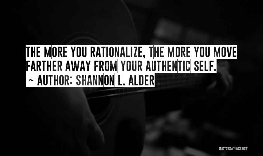 Shannon L. Alder Quotes: The More You Rationalize, The More You Move Farther Away From Your Authentic Self.