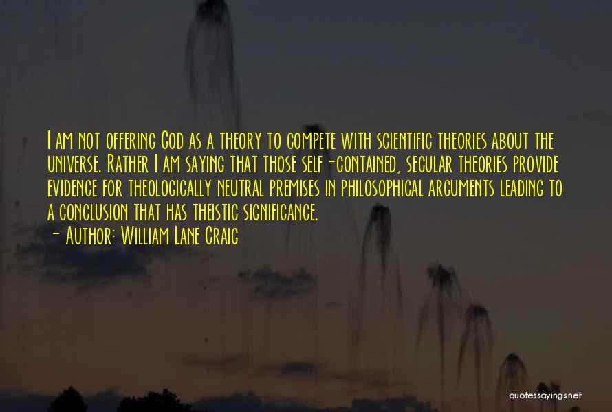 William Lane Craig Quotes: I Am Not Offering God As A Theory To Compete With Scientific Theories About The Universe. Rather I Am Saying