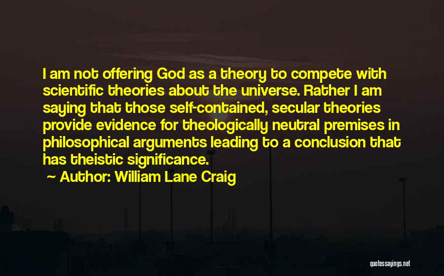 William Lane Craig Quotes: I Am Not Offering God As A Theory To Compete With Scientific Theories About The Universe. Rather I Am Saying
