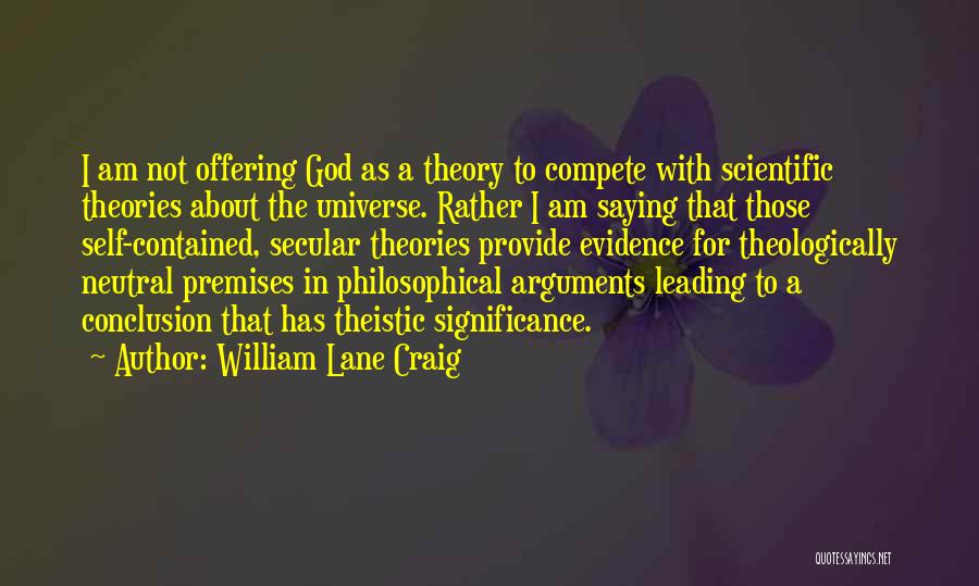 William Lane Craig Quotes: I Am Not Offering God As A Theory To Compete With Scientific Theories About The Universe. Rather I Am Saying
