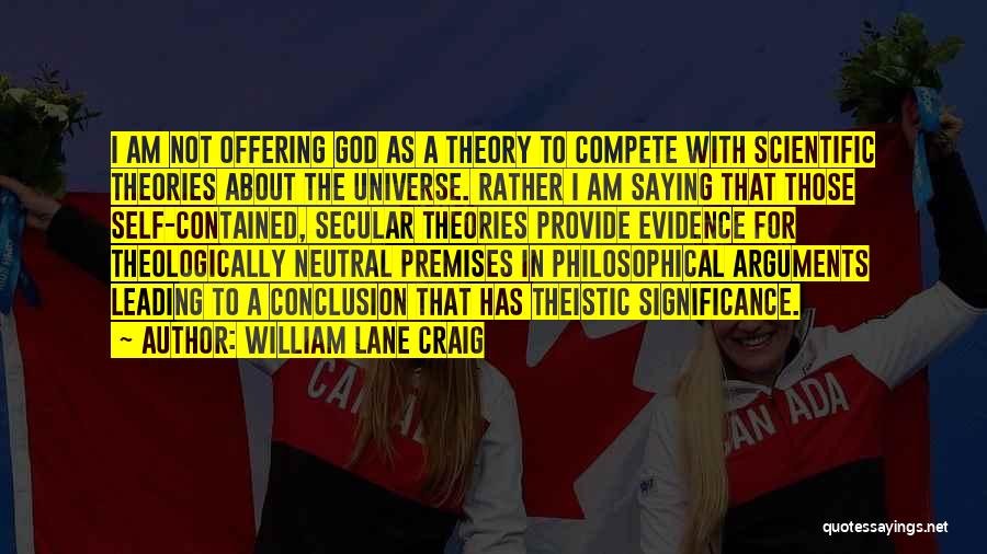 William Lane Craig Quotes: I Am Not Offering God As A Theory To Compete With Scientific Theories About The Universe. Rather I Am Saying