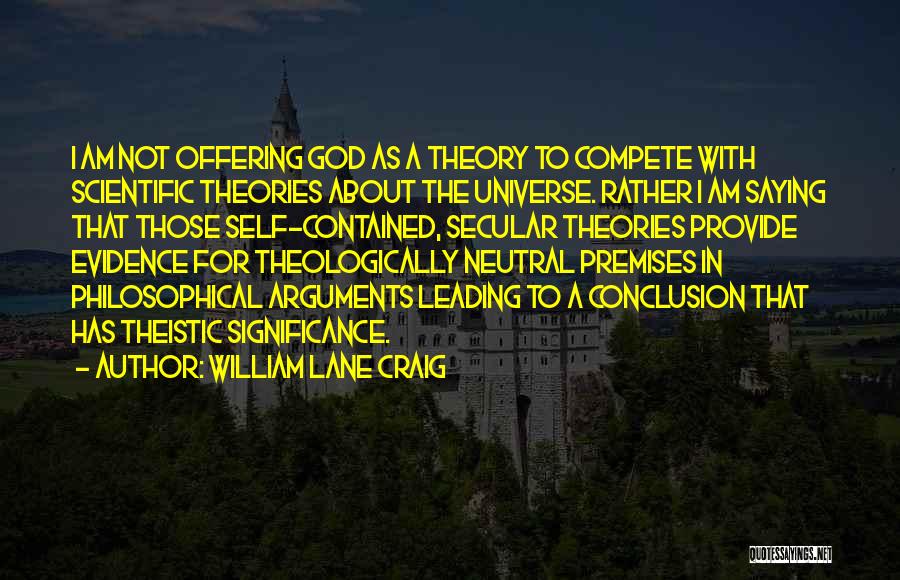William Lane Craig Quotes: I Am Not Offering God As A Theory To Compete With Scientific Theories About The Universe. Rather I Am Saying