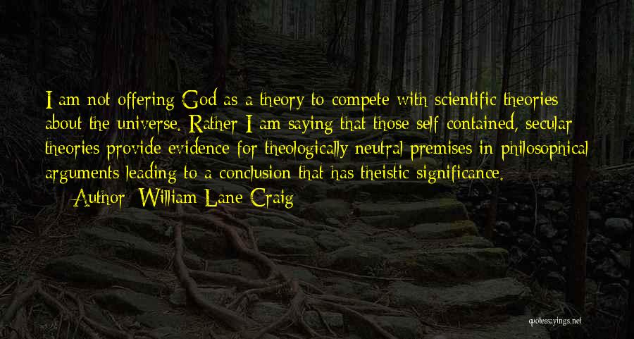 William Lane Craig Quotes: I Am Not Offering God As A Theory To Compete With Scientific Theories About The Universe. Rather I Am Saying