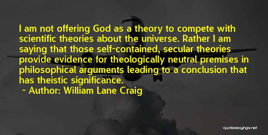 William Lane Craig Quotes: I Am Not Offering God As A Theory To Compete With Scientific Theories About The Universe. Rather I Am Saying