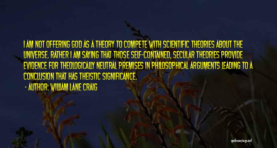 William Lane Craig Quotes: I Am Not Offering God As A Theory To Compete With Scientific Theories About The Universe. Rather I Am Saying
