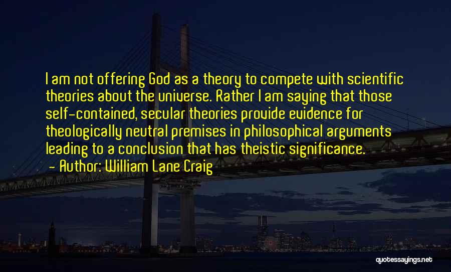 William Lane Craig Quotes: I Am Not Offering God As A Theory To Compete With Scientific Theories About The Universe. Rather I Am Saying