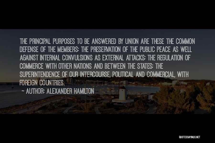 Alexander Hamilton Quotes: The Principal Purposes To Be Answered By Union Are These The Common Defense Of The Members; The Preservation Of The