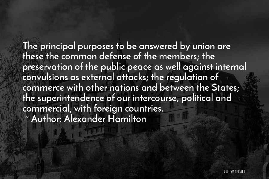 Alexander Hamilton Quotes: The Principal Purposes To Be Answered By Union Are These The Common Defense Of The Members; The Preservation Of The