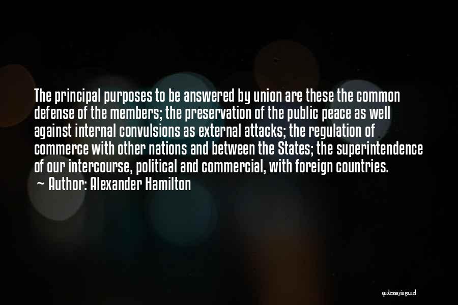 Alexander Hamilton Quotes: The Principal Purposes To Be Answered By Union Are These The Common Defense Of The Members; The Preservation Of The