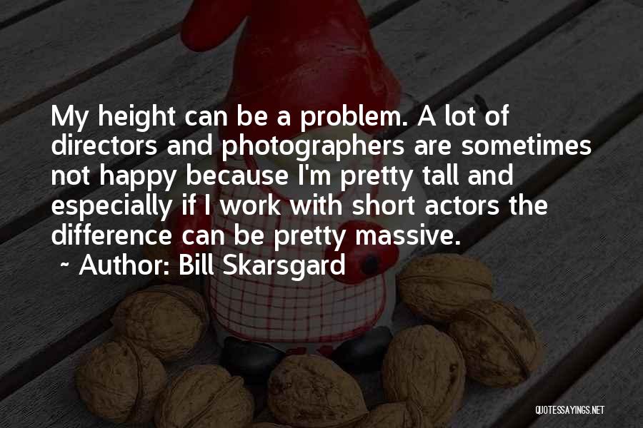 Bill Skarsgard Quotes: My Height Can Be A Problem. A Lot Of Directors And Photographers Are Sometimes Not Happy Because I'm Pretty Tall