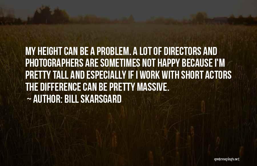 Bill Skarsgard Quotes: My Height Can Be A Problem. A Lot Of Directors And Photographers Are Sometimes Not Happy Because I'm Pretty Tall