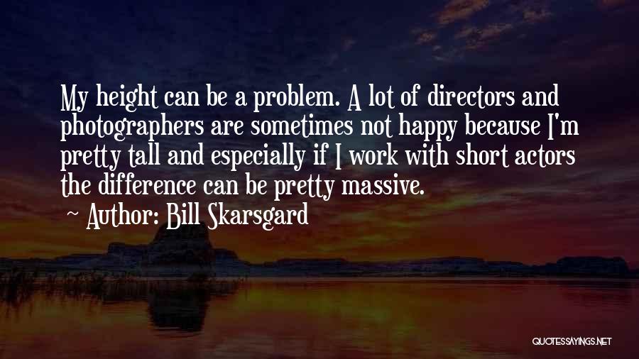 Bill Skarsgard Quotes: My Height Can Be A Problem. A Lot Of Directors And Photographers Are Sometimes Not Happy Because I'm Pretty Tall