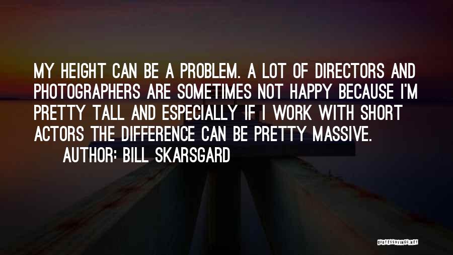 Bill Skarsgard Quotes: My Height Can Be A Problem. A Lot Of Directors And Photographers Are Sometimes Not Happy Because I'm Pretty Tall