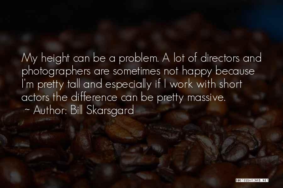 Bill Skarsgard Quotes: My Height Can Be A Problem. A Lot Of Directors And Photographers Are Sometimes Not Happy Because I'm Pretty Tall