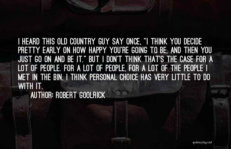 Robert Goolrick Quotes: I Heard This Old Country Guy Say Once, I Think You Decide Pretty Early On How Happy You're Going To