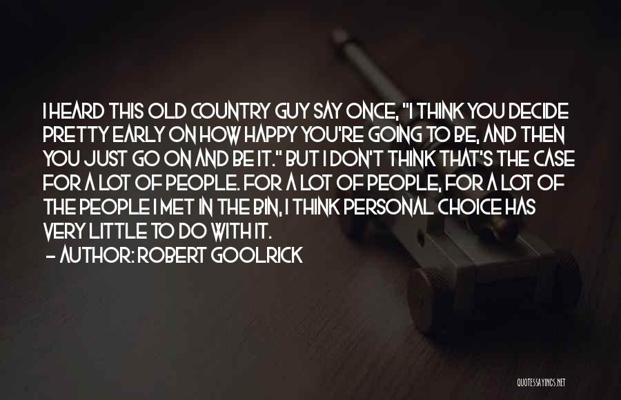 Robert Goolrick Quotes: I Heard This Old Country Guy Say Once, I Think You Decide Pretty Early On How Happy You're Going To