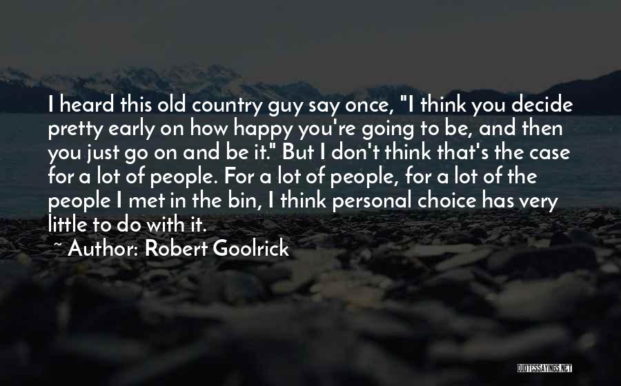 Robert Goolrick Quotes: I Heard This Old Country Guy Say Once, I Think You Decide Pretty Early On How Happy You're Going To