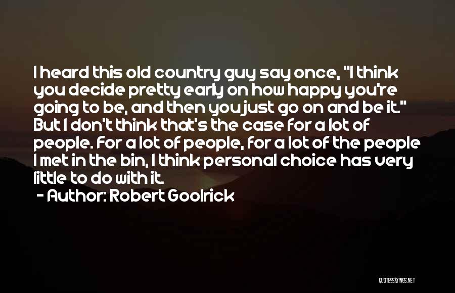 Robert Goolrick Quotes: I Heard This Old Country Guy Say Once, I Think You Decide Pretty Early On How Happy You're Going To