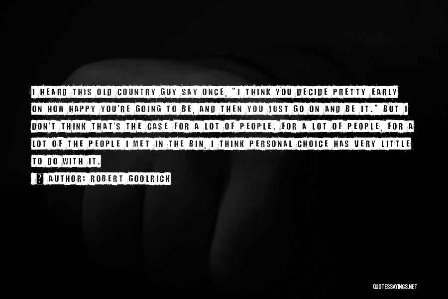 Robert Goolrick Quotes: I Heard This Old Country Guy Say Once, I Think You Decide Pretty Early On How Happy You're Going To