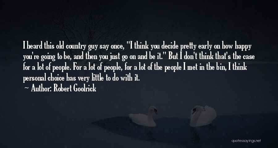 Robert Goolrick Quotes: I Heard This Old Country Guy Say Once, I Think You Decide Pretty Early On How Happy You're Going To