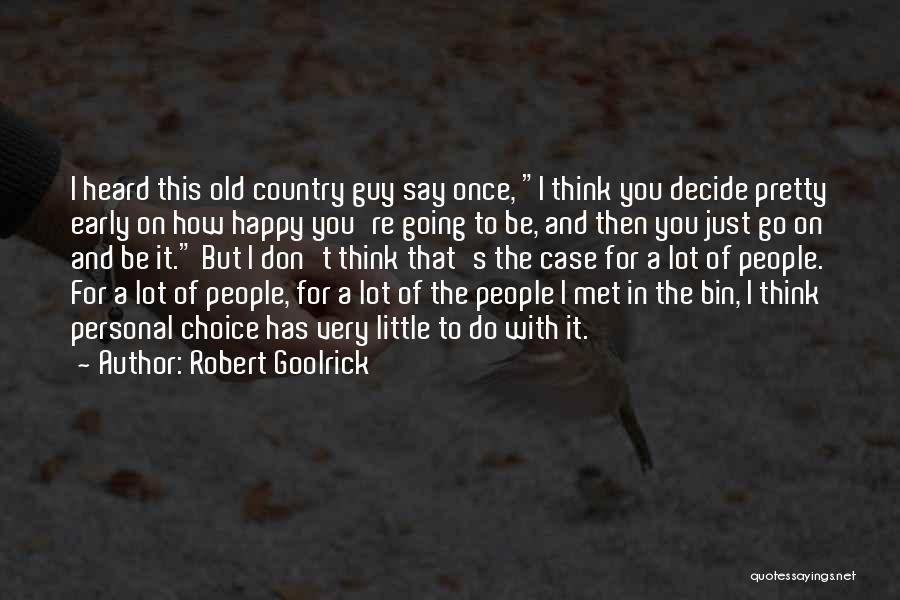 Robert Goolrick Quotes: I Heard This Old Country Guy Say Once, I Think You Decide Pretty Early On How Happy You're Going To