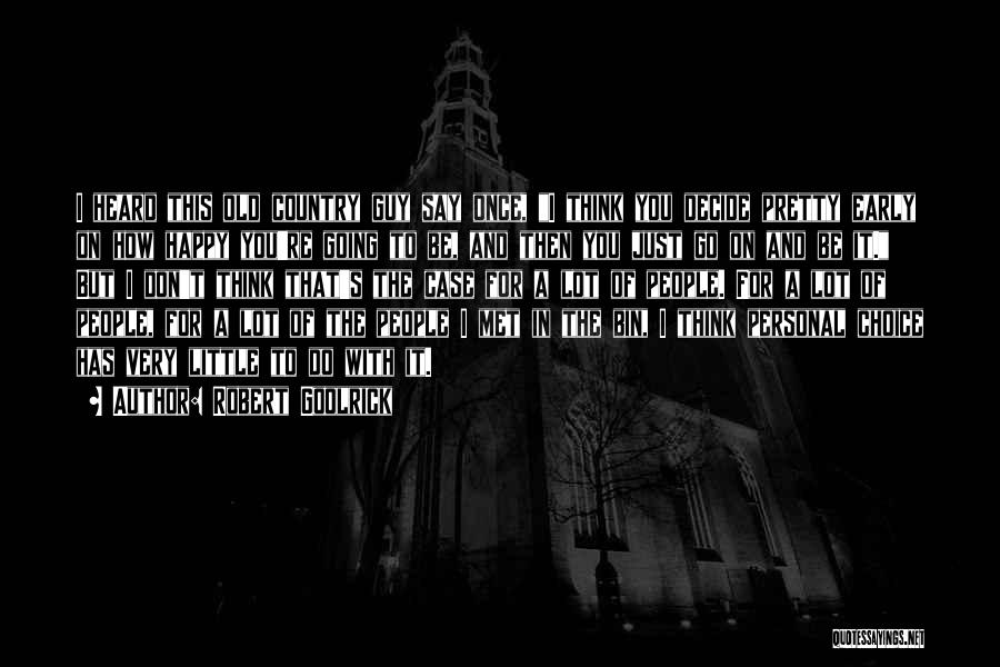 Robert Goolrick Quotes: I Heard This Old Country Guy Say Once, I Think You Decide Pretty Early On How Happy You're Going To