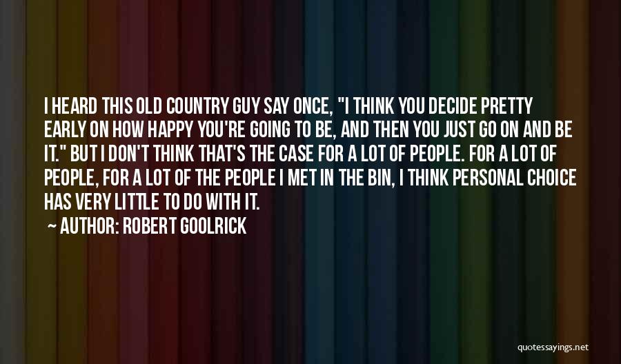 Robert Goolrick Quotes: I Heard This Old Country Guy Say Once, I Think You Decide Pretty Early On How Happy You're Going To