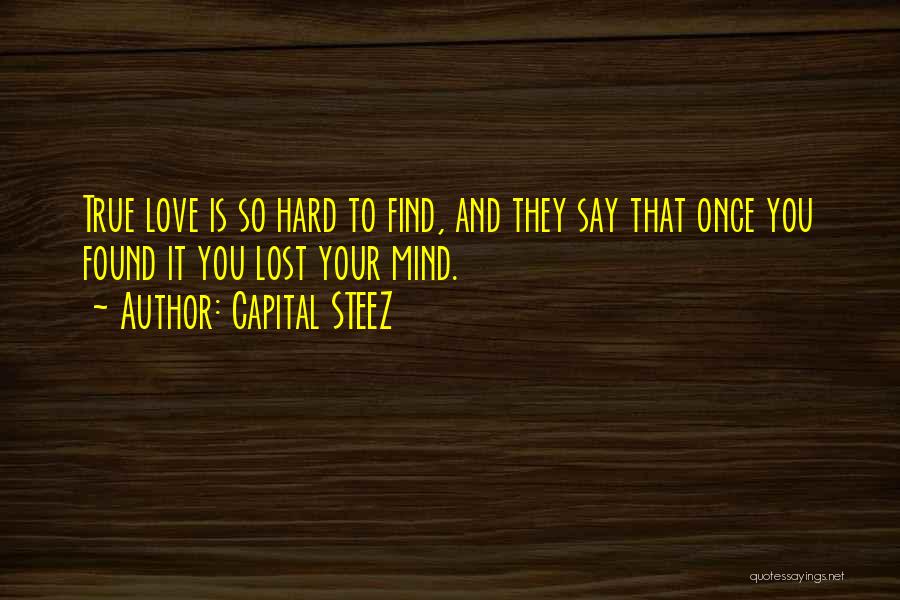 Capital STEEZ Quotes: True Love Is So Hard To Find, And They Say That Once You Found It You Lost Your Mind.