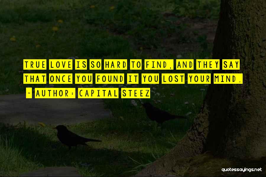 Capital STEEZ Quotes: True Love Is So Hard To Find, And They Say That Once You Found It You Lost Your Mind.
