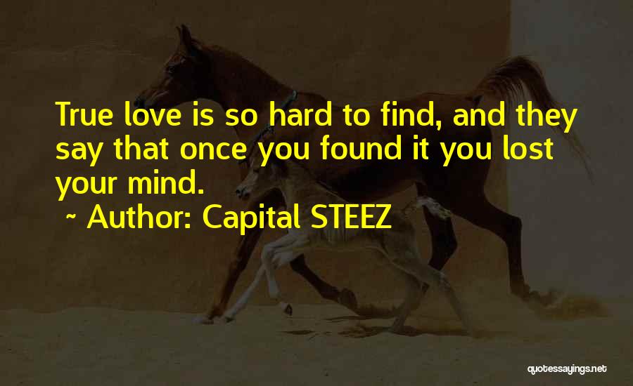 Capital STEEZ Quotes: True Love Is So Hard To Find, And They Say That Once You Found It You Lost Your Mind.