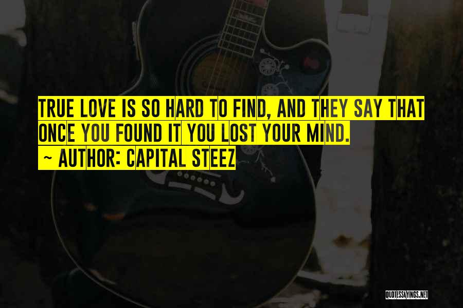 Capital STEEZ Quotes: True Love Is So Hard To Find, And They Say That Once You Found It You Lost Your Mind.