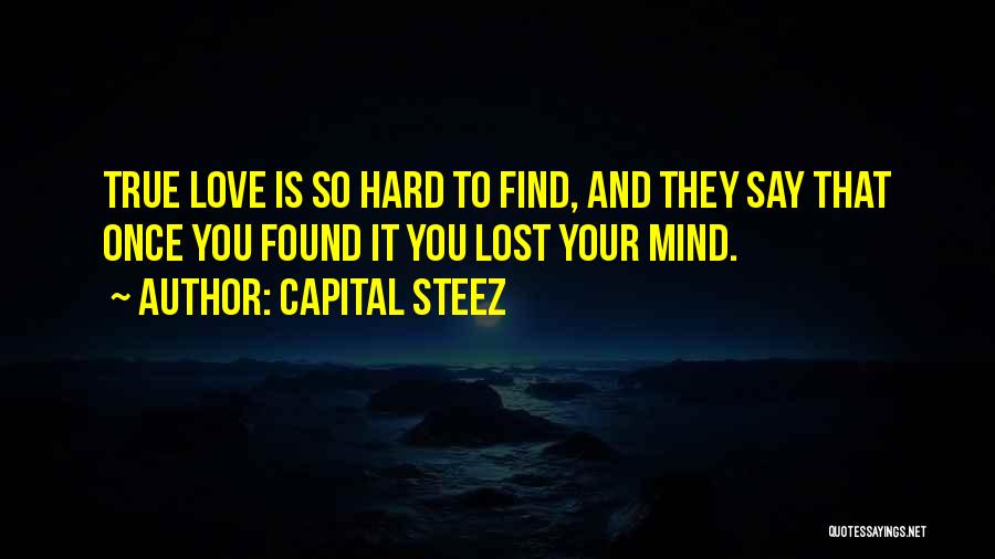Capital STEEZ Quotes: True Love Is So Hard To Find, And They Say That Once You Found It You Lost Your Mind.