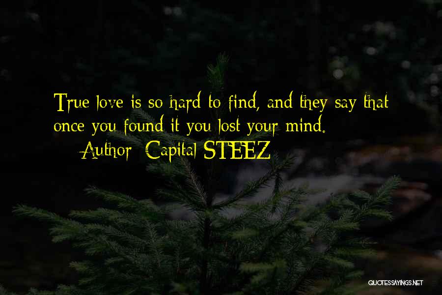 Capital STEEZ Quotes: True Love Is So Hard To Find, And They Say That Once You Found It You Lost Your Mind.