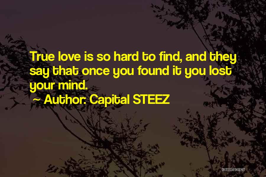 Capital STEEZ Quotes: True Love Is So Hard To Find, And They Say That Once You Found It You Lost Your Mind.