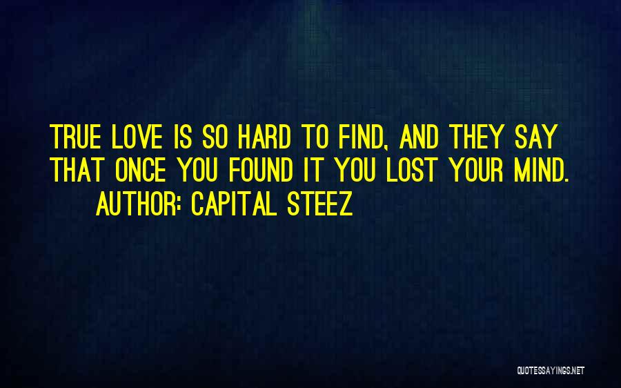 Capital STEEZ Quotes: True Love Is So Hard To Find, And They Say That Once You Found It You Lost Your Mind.