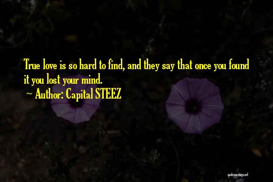 Capital STEEZ Quotes: True Love Is So Hard To Find, And They Say That Once You Found It You Lost Your Mind.