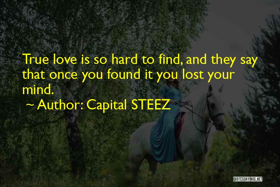 Capital STEEZ Quotes: True Love Is So Hard To Find, And They Say That Once You Found It You Lost Your Mind.